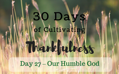 30 Days of Cultivating Thankfulness:    Day 27 – Our Humble God